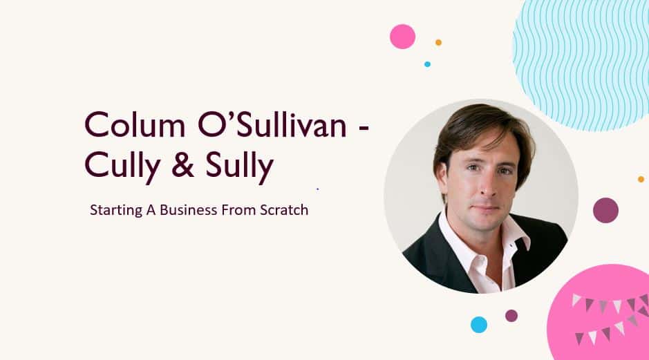 Colum O’Sullivan – Cully & Sully – Starting A Business From Scratch